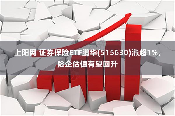 上阳网 证券保险ETF鹏华(515630)涨超1%，险企估值有望回升