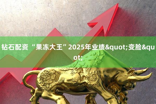 钻石配资 “果冻大王”2025年业绩"变脸"