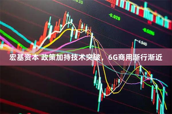 宏基资本 政策加持技术突破，6G商用渐行渐近