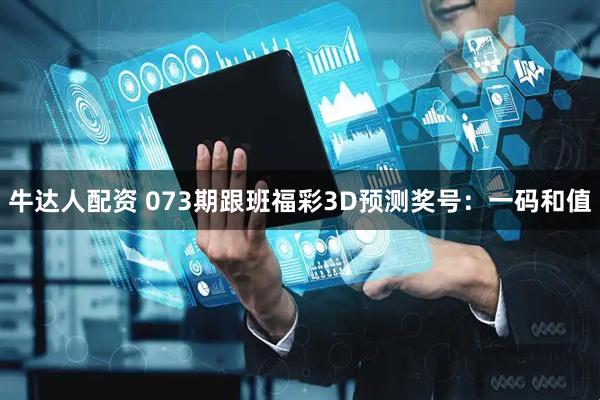 牛达人配资 073期跟班福彩3D预测奖号：一码和值