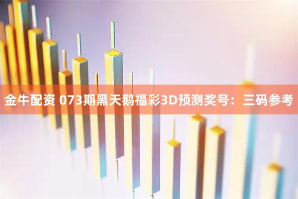金牛配资 073期黑天鹅福彩3D预测奖号：三码参考