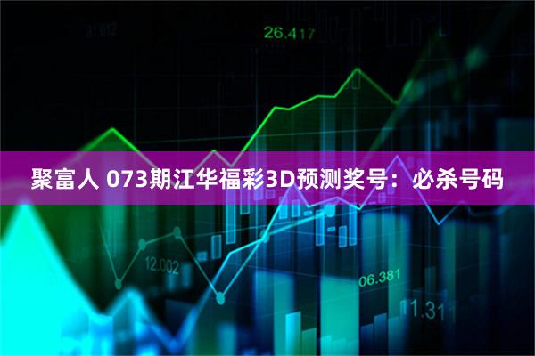聚富人 073期江华福彩3D预测奖号：必杀号码
