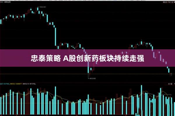 忠泰策略 A股创新药板块持续走强