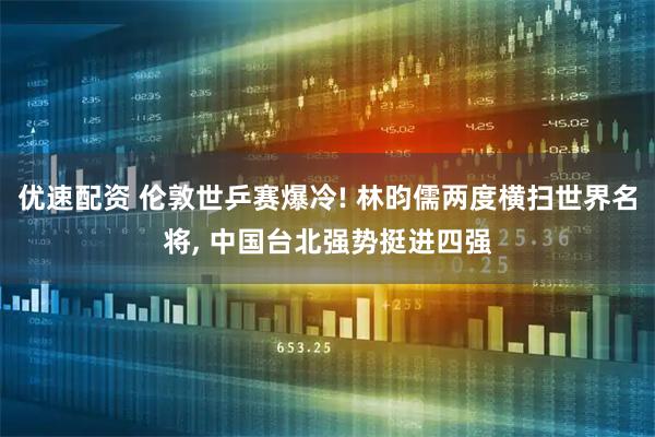 优速配资 伦敦世乒赛爆冷! 林昀儒两度横扫世界名将, 中国台北强势挺进四强