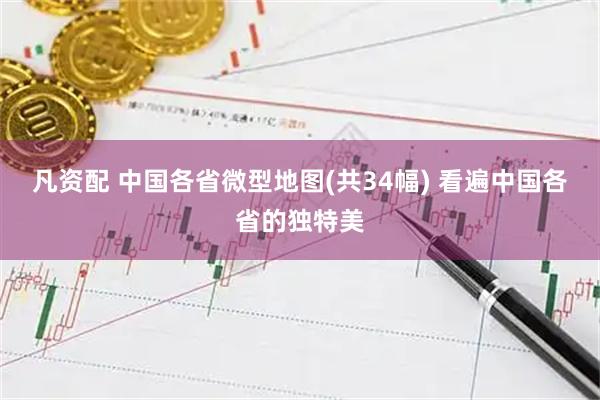 凡资配 中国各省微型地图(共34幅) 看遍中国各省的独特美
