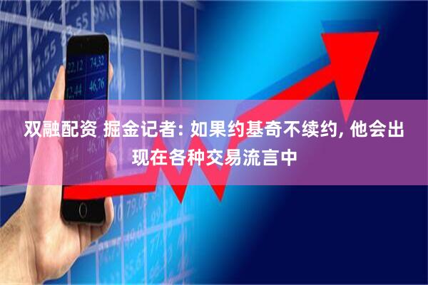 双融配资 掘金记者: 如果约基奇不续约, 他会出现在各种交易流言中