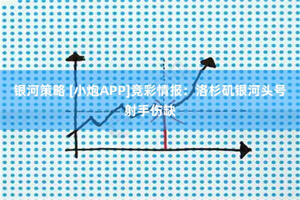银河策略 [小炮APP]竞彩情报：洛杉矶银河头号射手伤缺