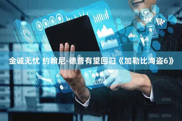 金诚无忧 约翰尼·德普有望回归《加勒比海盗6》